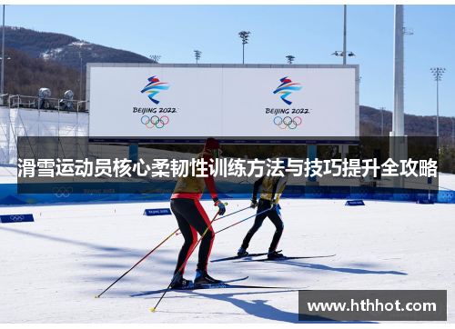 滑雪运动员核心柔韧性训练方法与技巧提升全攻略